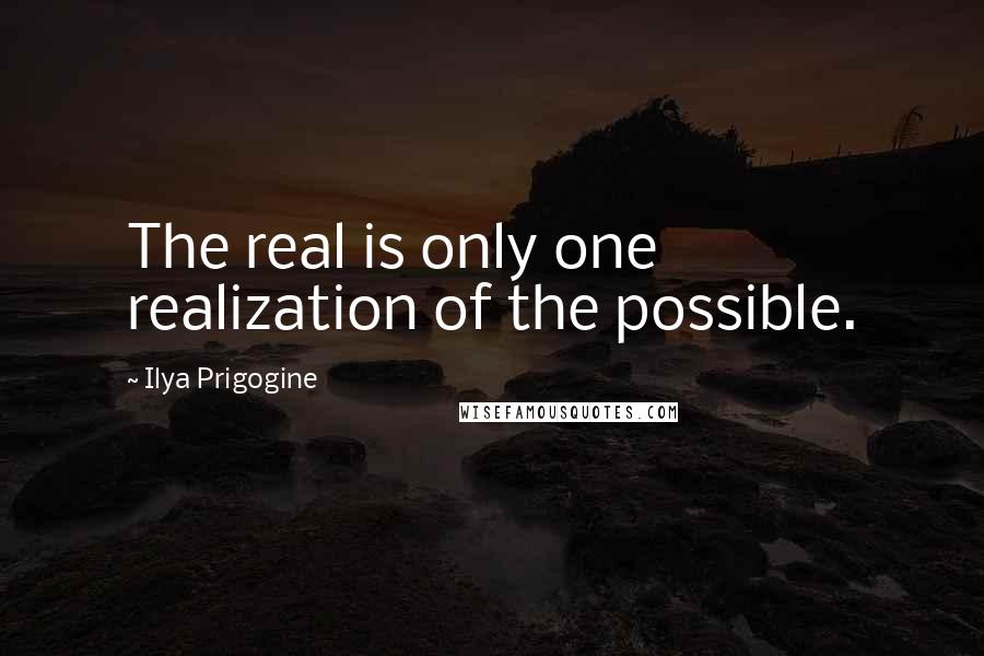 Ilya Prigogine Quotes: The real is only one realization of the possible.