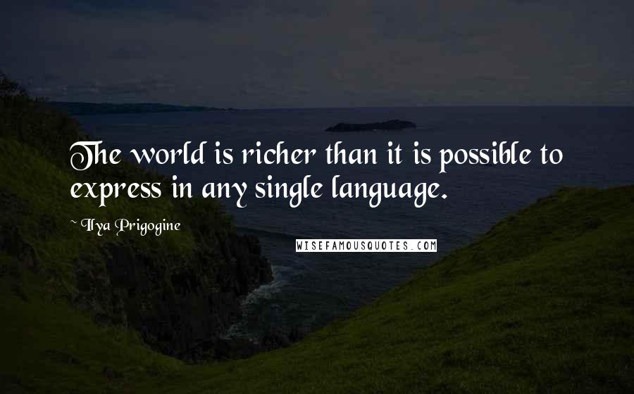 Ilya Prigogine Quotes: The world is richer than it is possible to express in any single language.