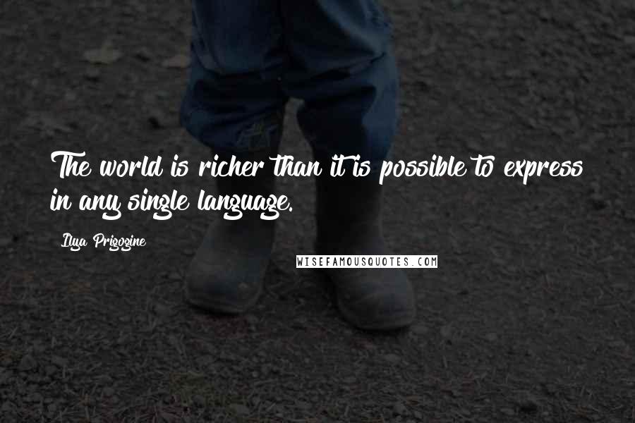 Ilya Prigogine Quotes: The world is richer than it is possible to express in any single language.