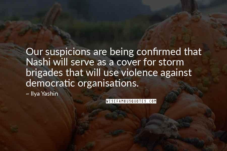 Ilya Yashin Quotes: Our suspicions are being confirmed that Nashi will serve as a cover for storm brigades that will use violence against democratic organisations.