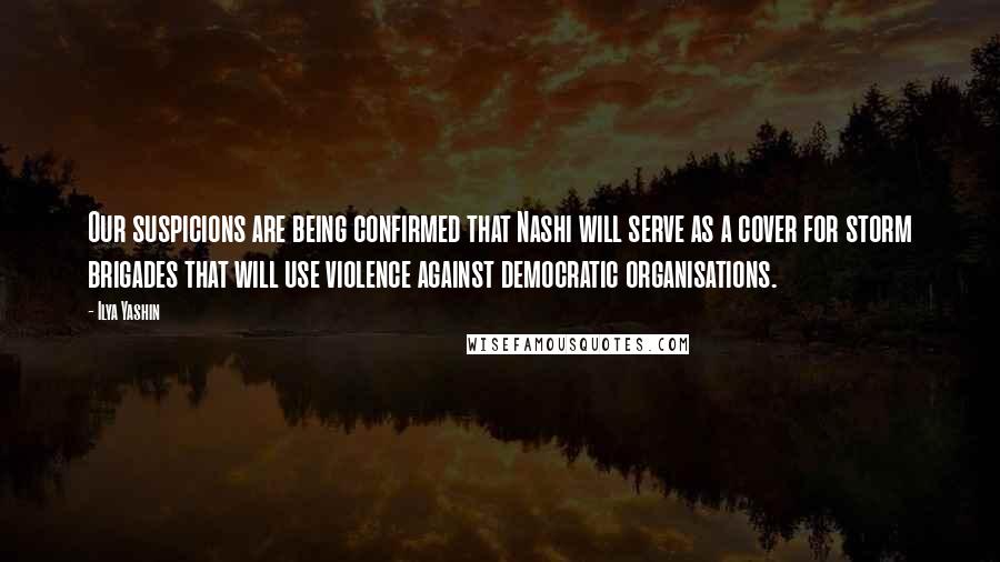 Ilya Yashin Quotes: Our suspicions are being confirmed that Nashi will serve as a cover for storm brigades that will use violence against democratic organisations.
