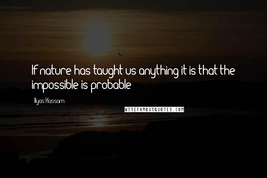 Ilyas Kassam Quotes: If nature has taught us anything it is that the impossible is probable