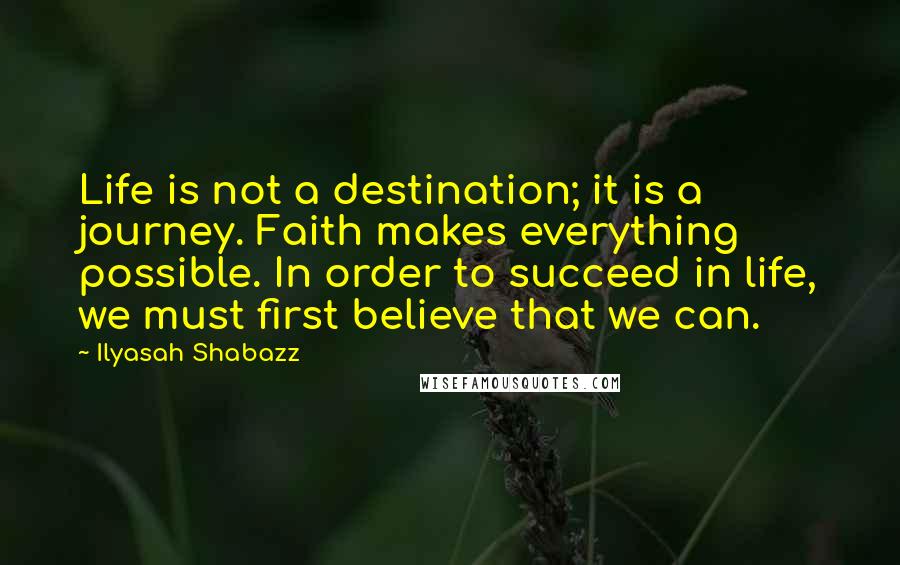 Ilyasah Shabazz Quotes: Life is not a destination; it is a journey. Faith makes everything possible. In order to succeed in life, we must first believe that we can.