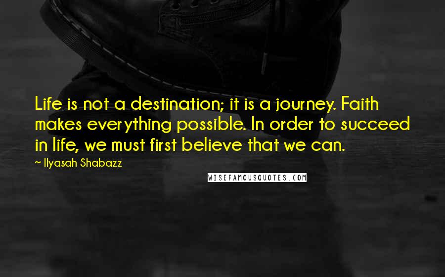 Ilyasah Shabazz Quotes: Life is not a destination; it is a journey. Faith makes everything possible. In order to succeed in life, we must first believe that we can.