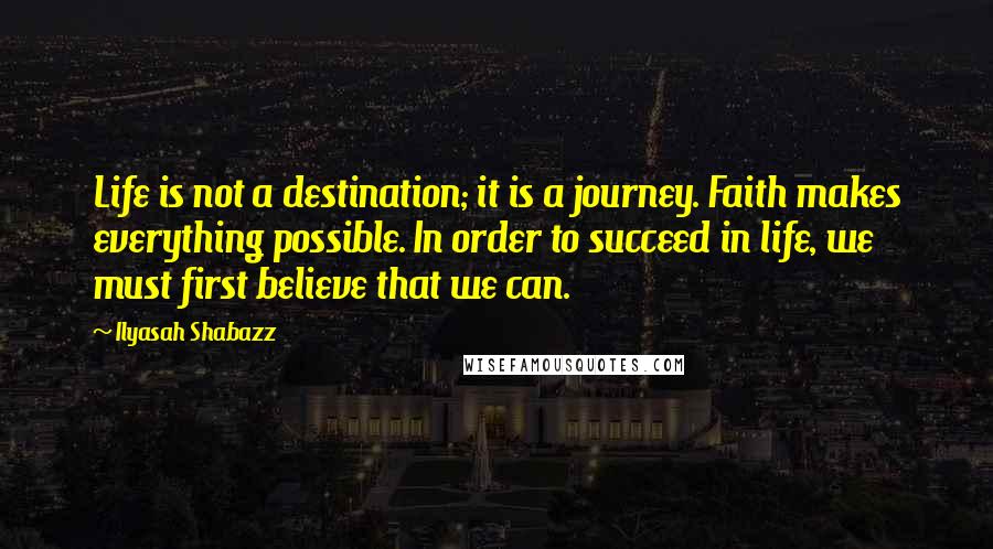 Ilyasah Shabazz Quotes: Life is not a destination; it is a journey. Faith makes everything possible. In order to succeed in life, we must first believe that we can.