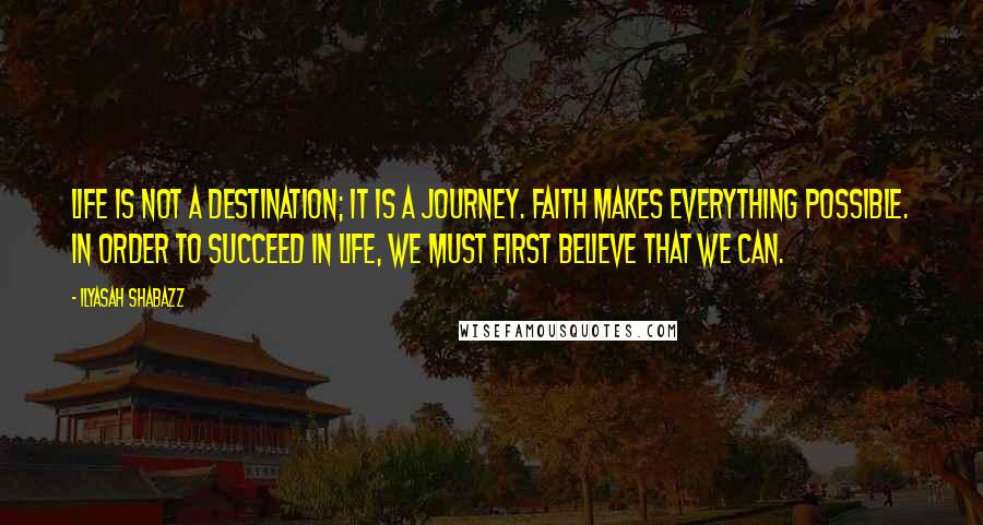 Ilyasah Shabazz Quotes: Life is not a destination; it is a journey. Faith makes everything possible. In order to succeed in life, we must first believe that we can.