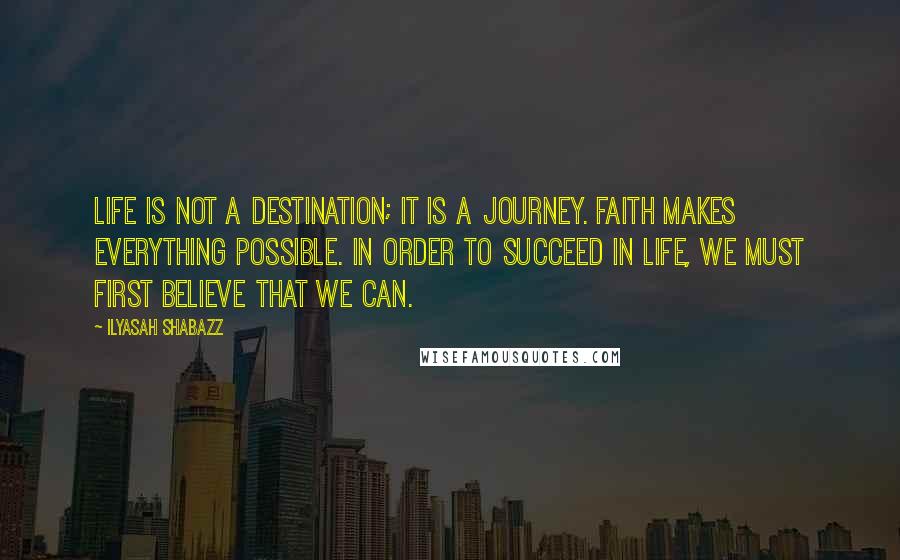 Ilyasah Shabazz Quotes: Life is not a destination; it is a journey. Faith makes everything possible. In order to succeed in life, we must first believe that we can.