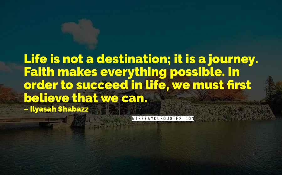 Ilyasah Shabazz Quotes: Life is not a destination; it is a journey. Faith makes everything possible. In order to succeed in life, we must first believe that we can.