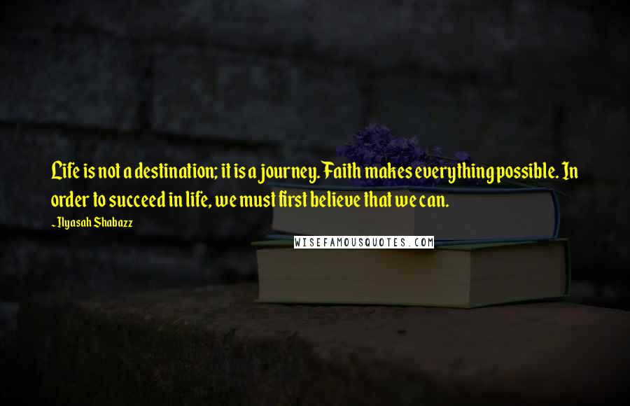 Ilyasah Shabazz Quotes: Life is not a destination; it is a journey. Faith makes everything possible. In order to succeed in life, we must first believe that we can.