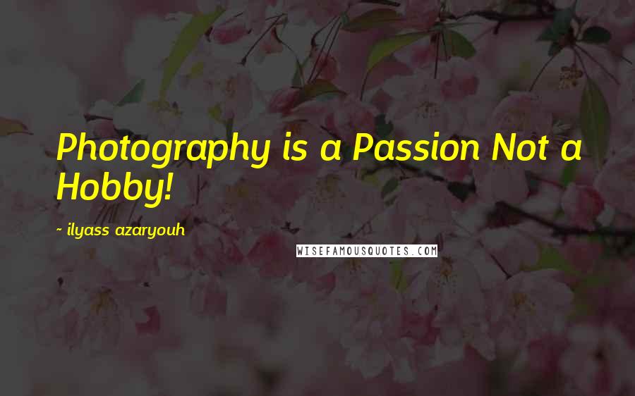 Ilyass Azaryouh Quotes: Photography is a Passion Not a Hobby!