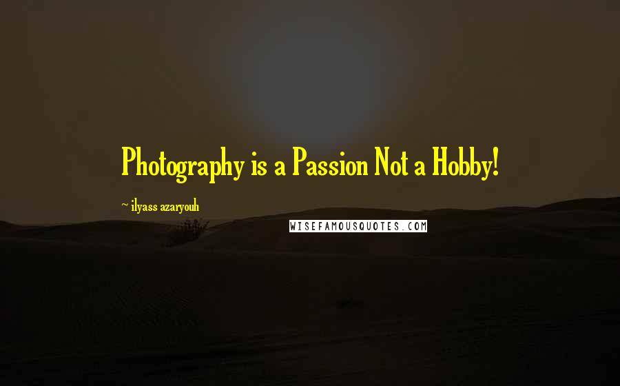 Ilyass Azaryouh Quotes: Photography is a Passion Not a Hobby!