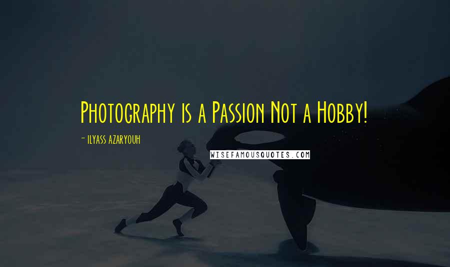 Ilyass Azaryouh Quotes: Photography is a Passion Not a Hobby!