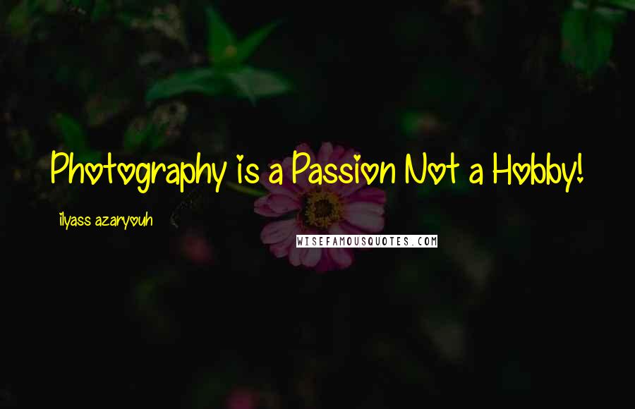 Ilyass Azaryouh Quotes: Photography is a Passion Not a Hobby!