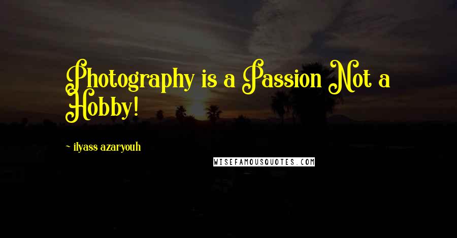 Ilyass Azaryouh Quotes: Photography is a Passion Not a Hobby!