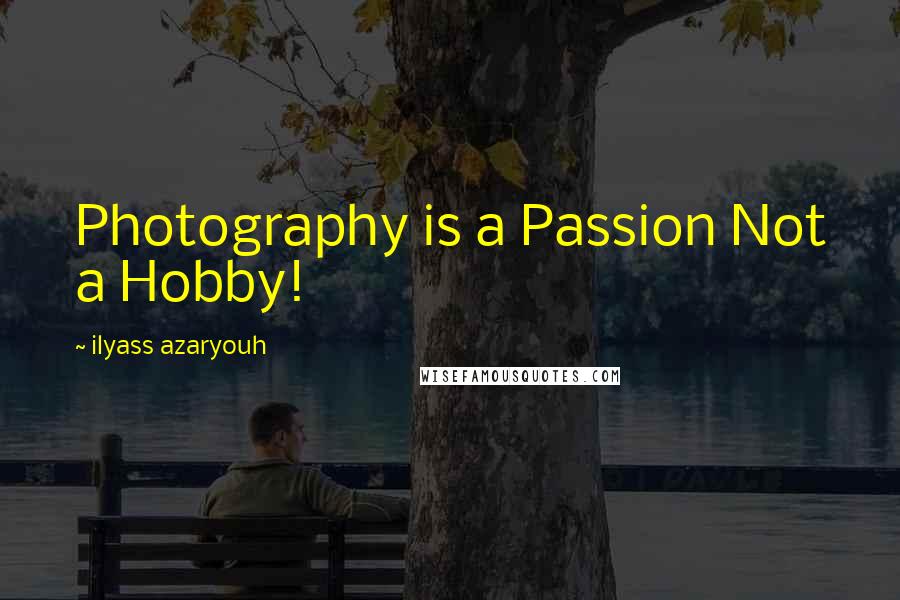 Ilyass Azaryouh Quotes: Photography is a Passion Not a Hobby!