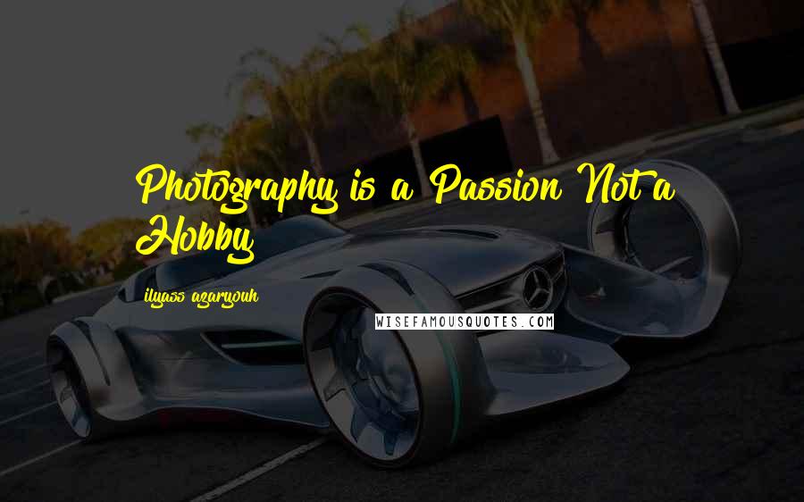 Ilyass Azaryouh Quotes: Photography is a Passion Not a Hobby!