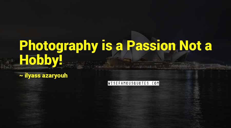 Ilyass Azaryouh Quotes: Photography is a Passion Not a Hobby!