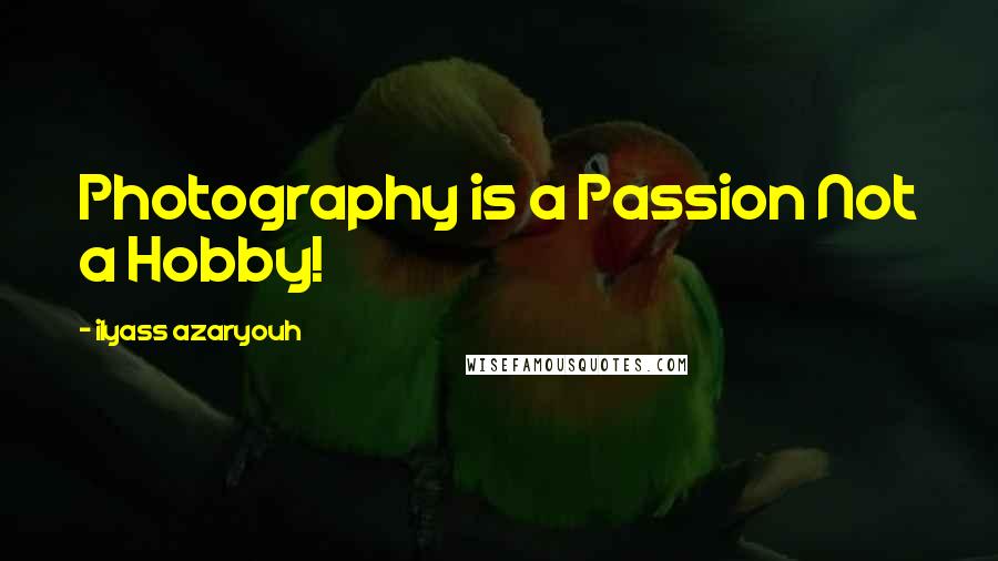 Ilyass Azaryouh Quotes: Photography is a Passion Not a Hobby!