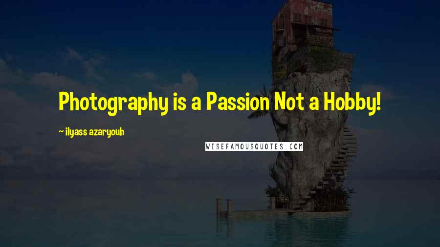 Ilyass Azaryouh Quotes: Photography is a Passion Not a Hobby!