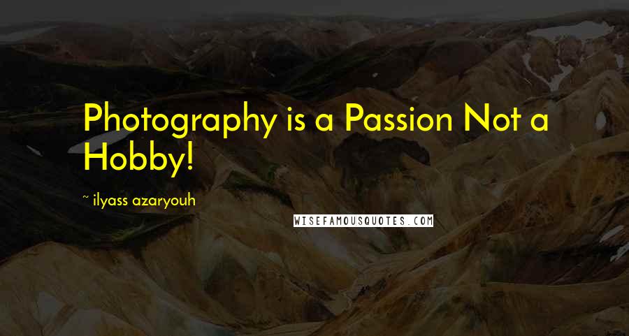 Ilyass Azaryouh Quotes: Photography is a Passion Not a Hobby!