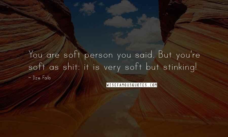 Ilze Falb Quotes: You are soft person you said. But you're soft as shit: it is very soft but stinking!