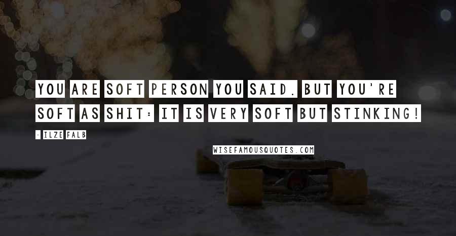Ilze Falb Quotes: You are soft person you said. But you're soft as shit: it is very soft but stinking!