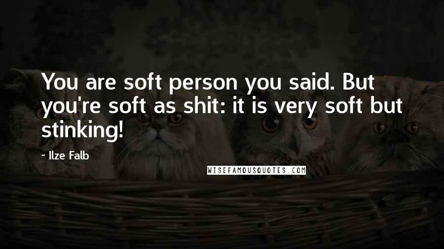 Ilze Falb Quotes: You are soft person you said. But you're soft as shit: it is very soft but stinking!