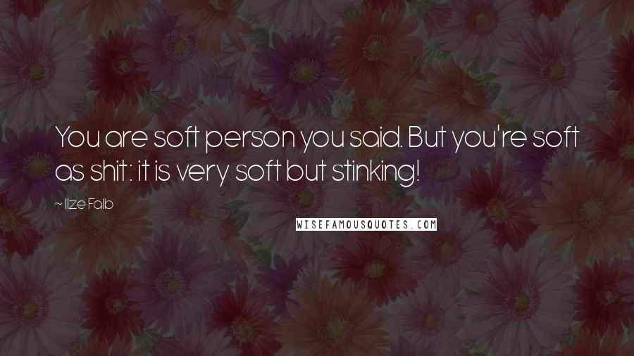 Ilze Falb Quotes: You are soft person you said. But you're soft as shit: it is very soft but stinking!