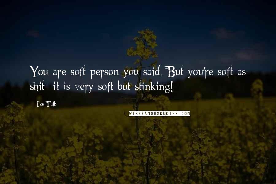 Ilze Falb Quotes: You are soft person you said. But you're soft as shit: it is very soft but stinking!