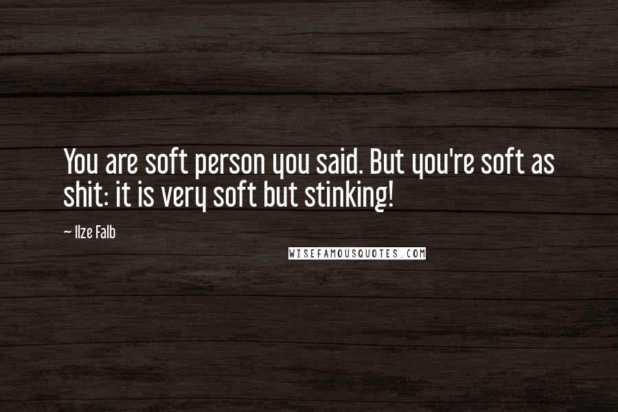 Ilze Falb Quotes: You are soft person you said. But you're soft as shit: it is very soft but stinking!