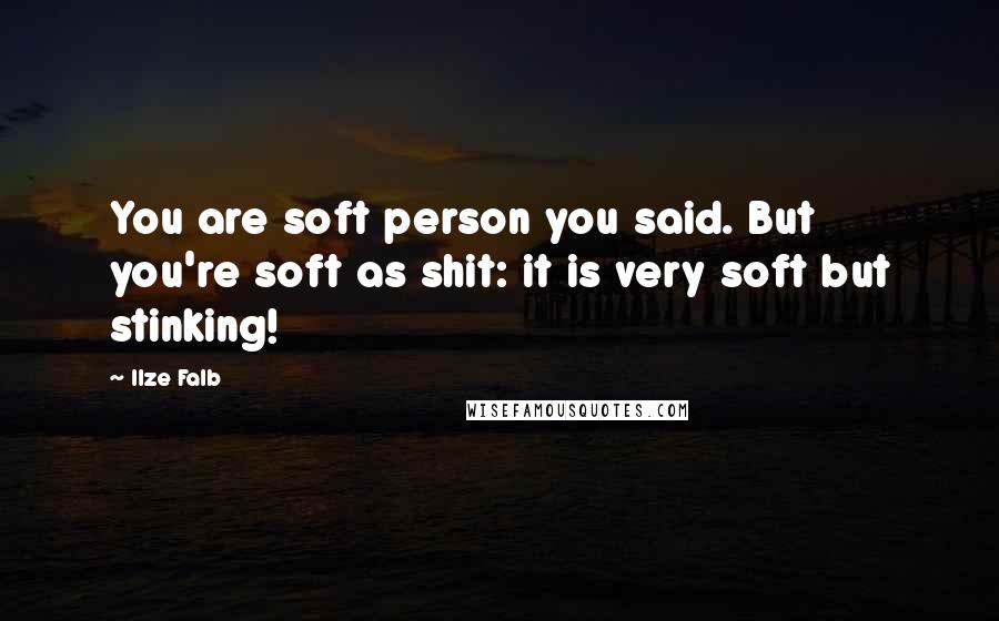 Ilze Falb Quotes: You are soft person you said. But you're soft as shit: it is very soft but stinking!