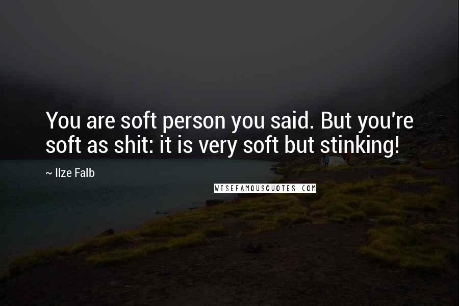 Ilze Falb Quotes: You are soft person you said. But you're soft as shit: it is very soft but stinking!