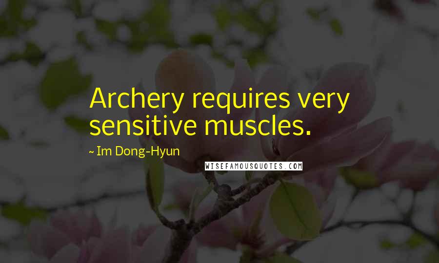 Im Dong-Hyun Quotes: Archery requires very sensitive muscles.