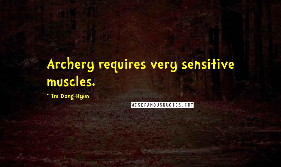 Im Dong-Hyun Quotes: Archery requires very sensitive muscles.