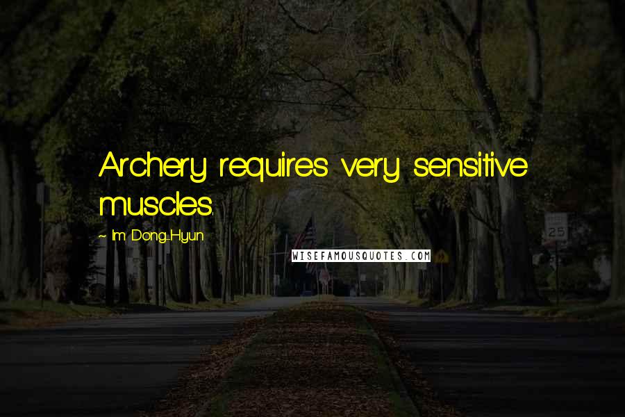 Im Dong-Hyun Quotes: Archery requires very sensitive muscles.