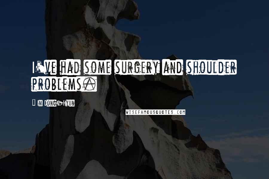 Im Dong-Hyun Quotes: I've had some surgery and shoulder problems.