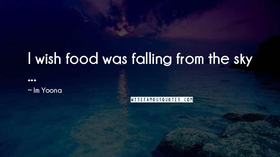 Im Yoona Quotes: I wish food was falling from the sky ...