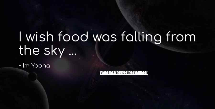 Im Yoona Quotes: I wish food was falling from the sky ...