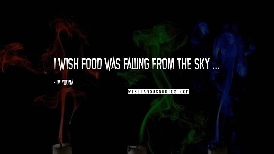 Im Yoona Quotes: I wish food was falling from the sky ...