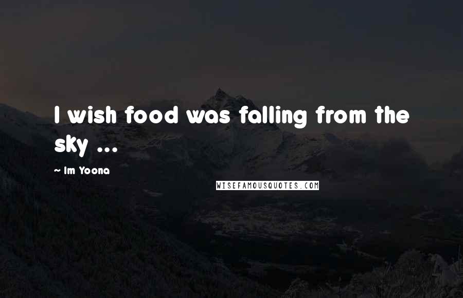 Im Yoona Quotes: I wish food was falling from the sky ...