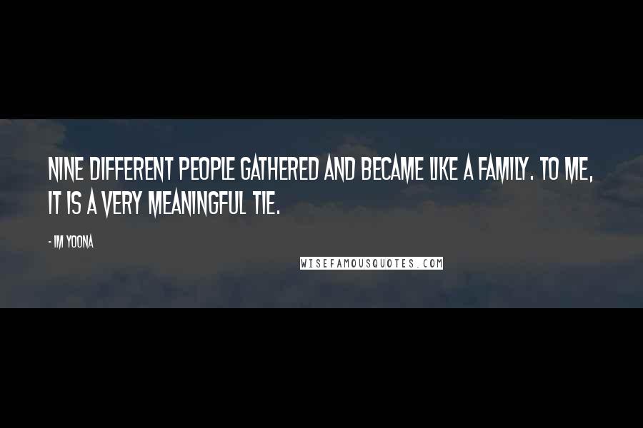 Im Yoona Quotes: Nine different people gathered and became like a family. To me, it is a very meaningful tie.