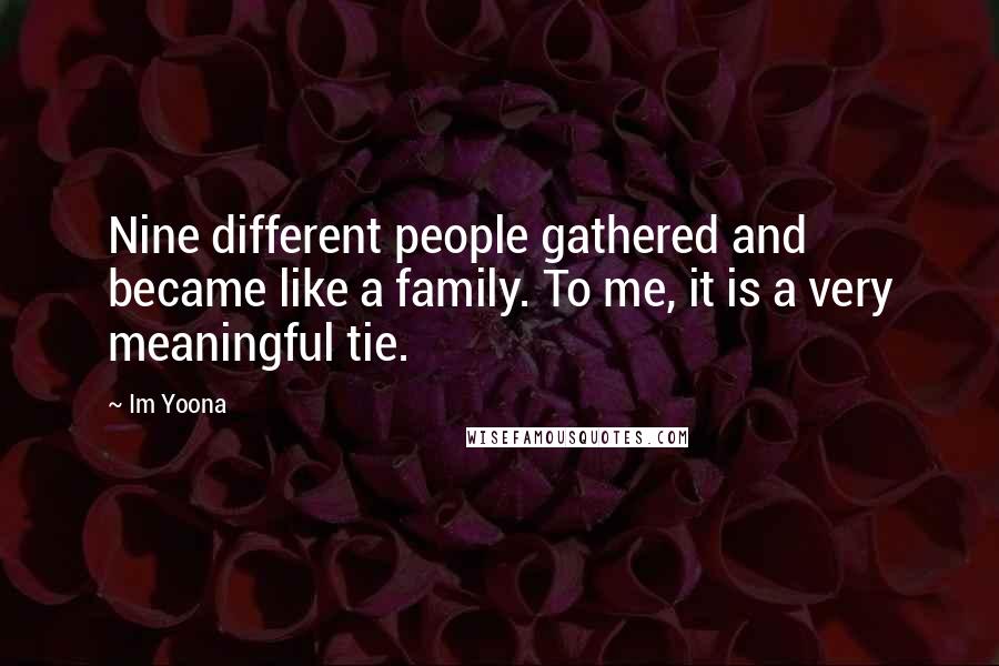 Im Yoona Quotes: Nine different people gathered and became like a family. To me, it is a very meaningful tie.