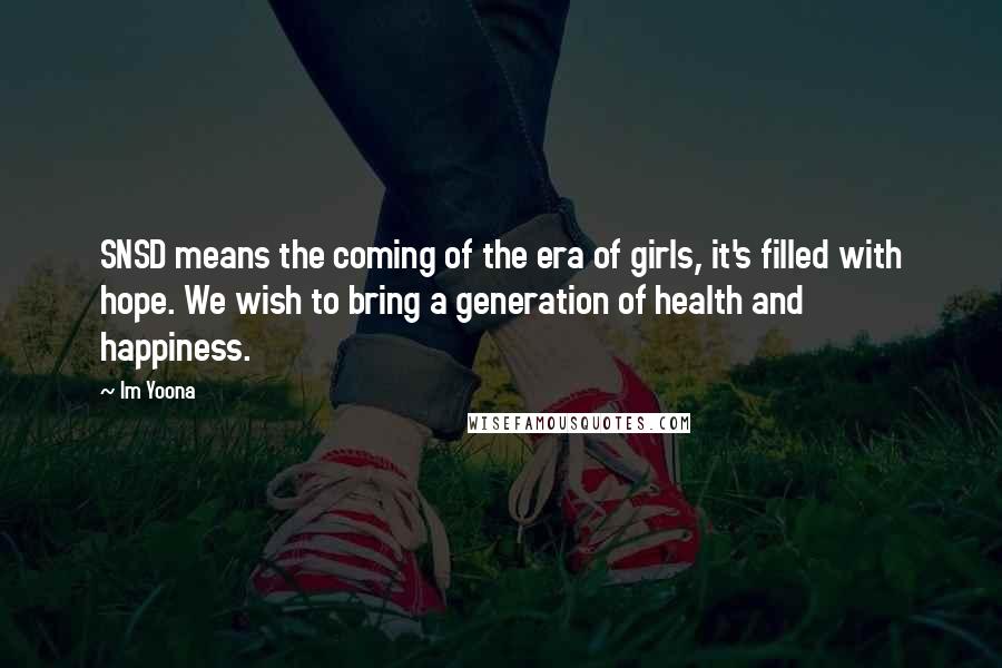 Im Yoona Quotes: SNSD means the coming of the era of girls, it's filled with hope. We wish to bring a generation of health and happiness.