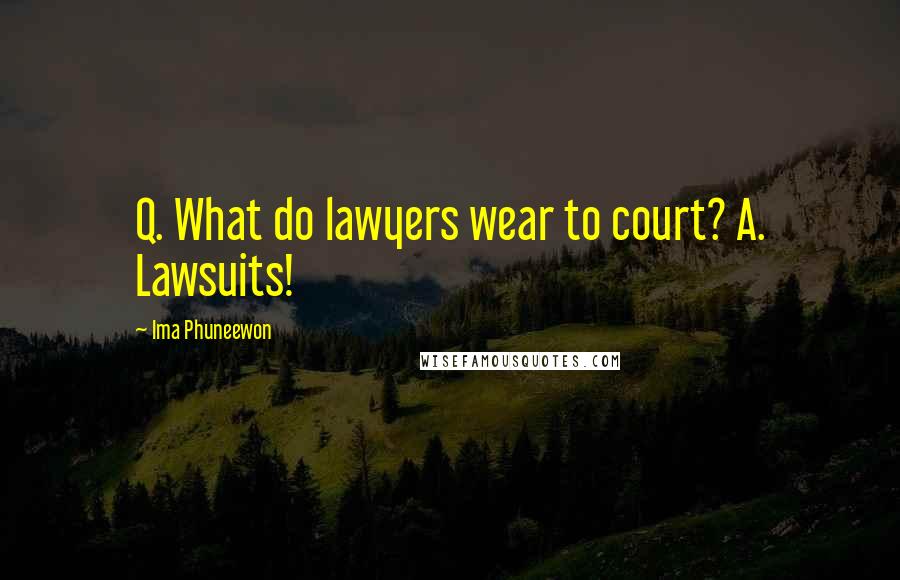 Ima Phuneewon Quotes: Q. What do lawyers wear to court? A. Lawsuits!