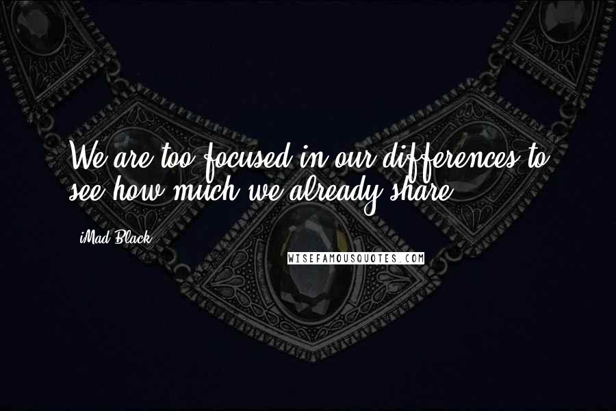 IMad Black Quotes: We are too focused in our differences to see how much we already share.