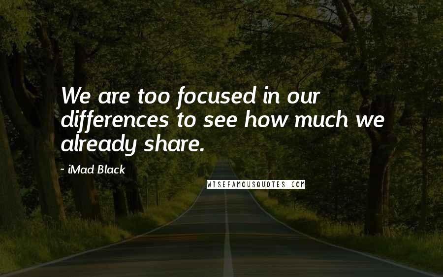 IMad Black Quotes: We are too focused in our differences to see how much we already share.