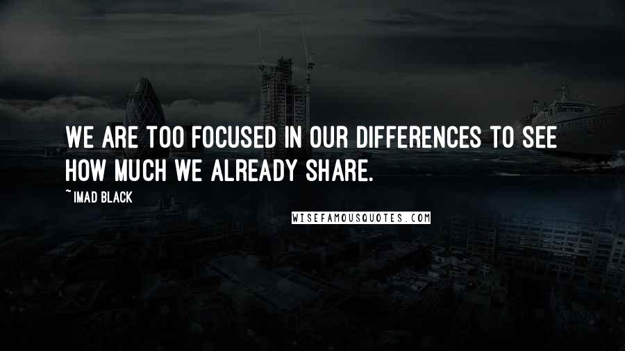 IMad Black Quotes: We are too focused in our differences to see how much we already share.