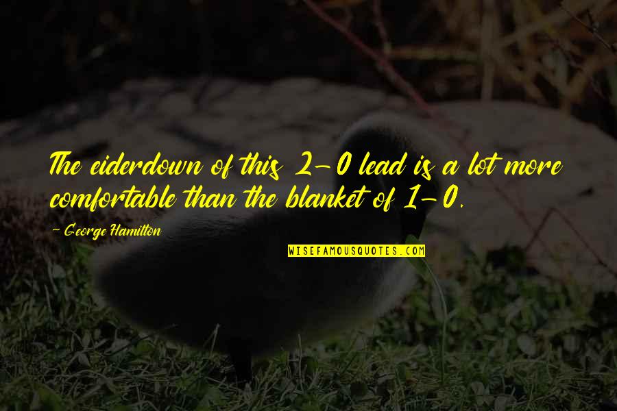 0-100 Quotes By George Hamilton: The eiderdown of this 2-0 lead is a