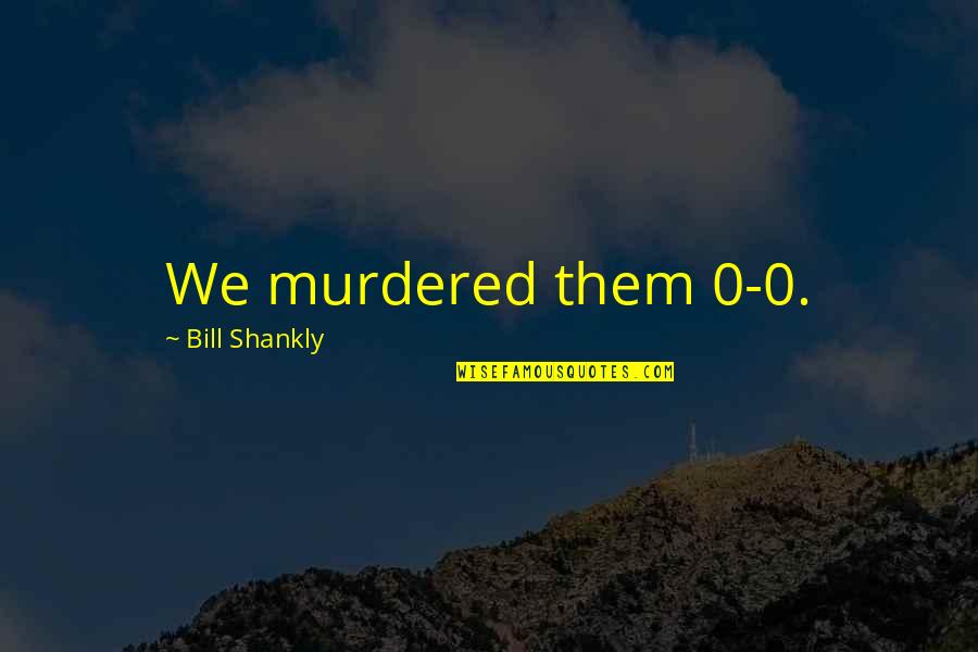 0-8-4 Quotes By Bill Shankly: We murdered them 0-0.