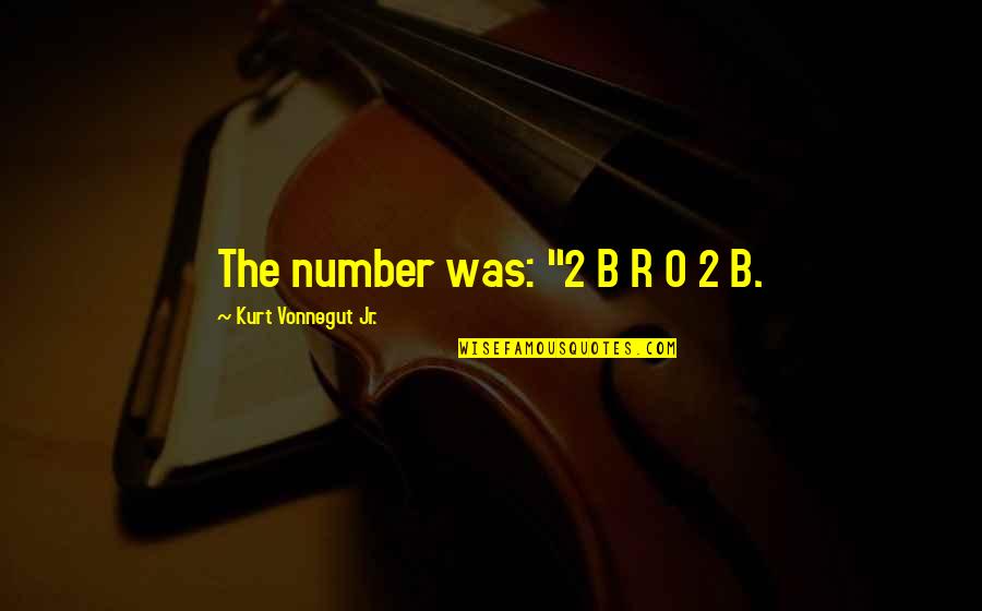 0-8-4 Quotes By Kurt Vonnegut Jr.: The number was: "2 B R